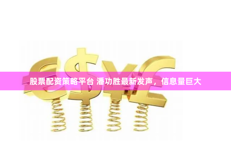 股票配资策略平台 潘功胜最新发声，信息量巨大