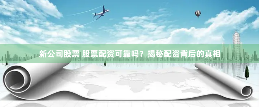 新公司股票 股票配资可靠吗？揭秘配资背后的真相