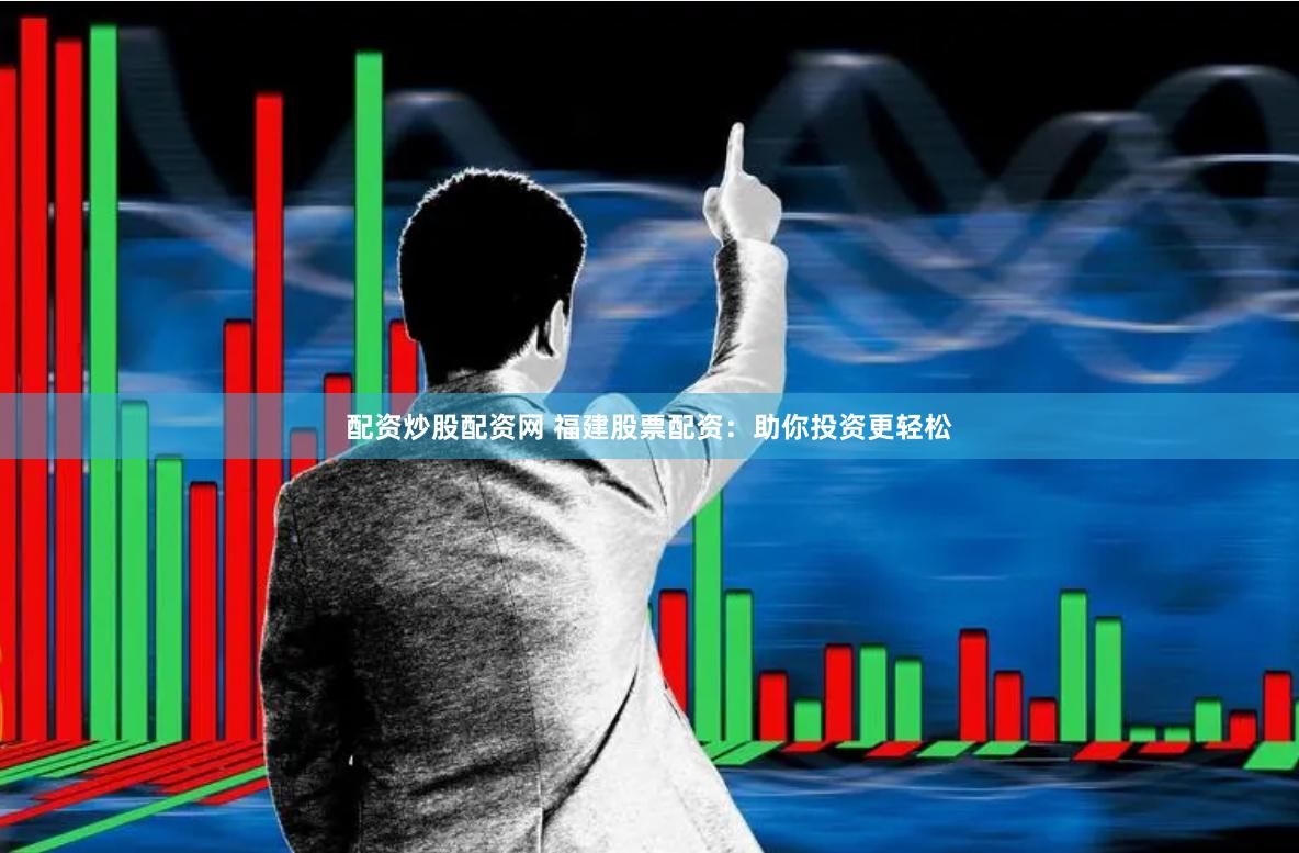 配资炒股配资网 福建股票配资：助你投资更轻松