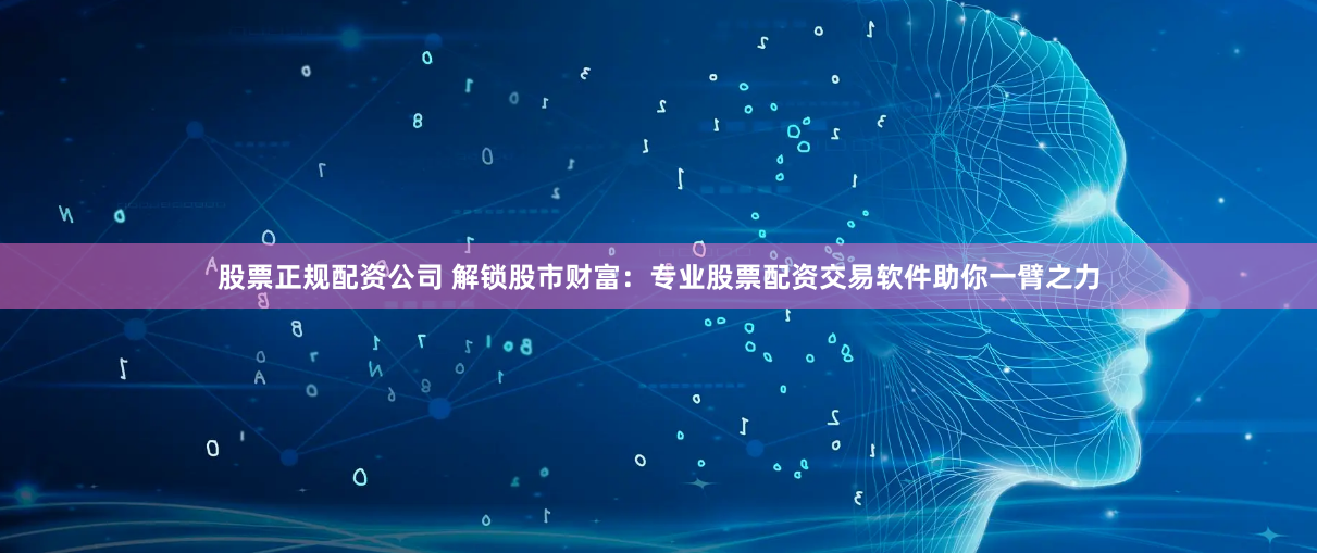 股票正规配资公司 解锁股市财富：专业股票配资交易软件助你一臂之力