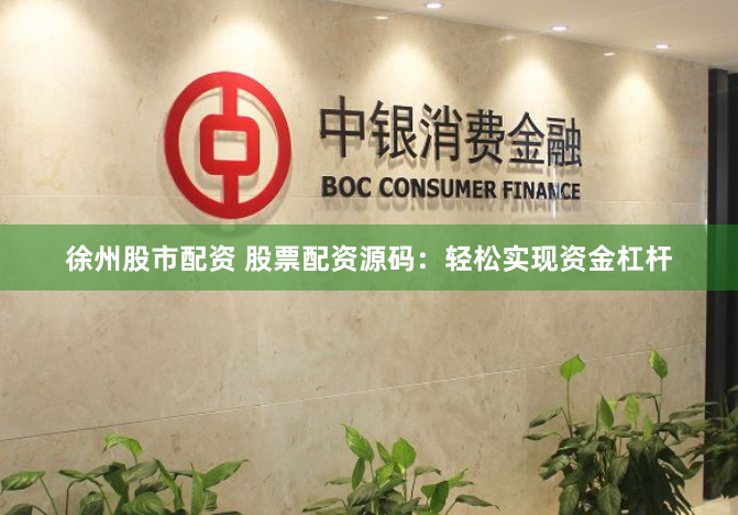 徐州股市配资 股票配资源码：轻松实现资金杠杆