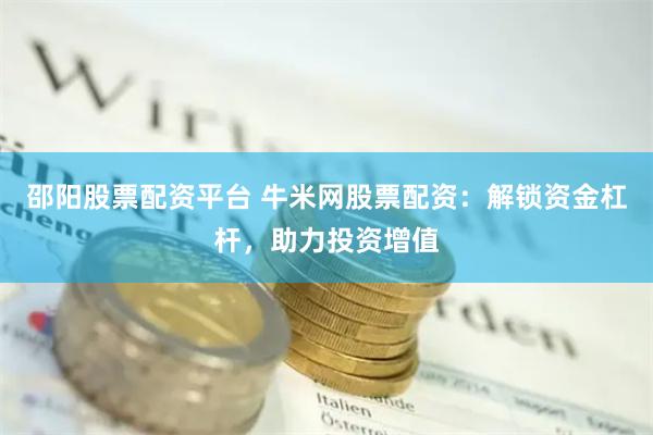 邵阳股票配资平台 牛米网股票配资：解锁资金杠杆，助力投资增值