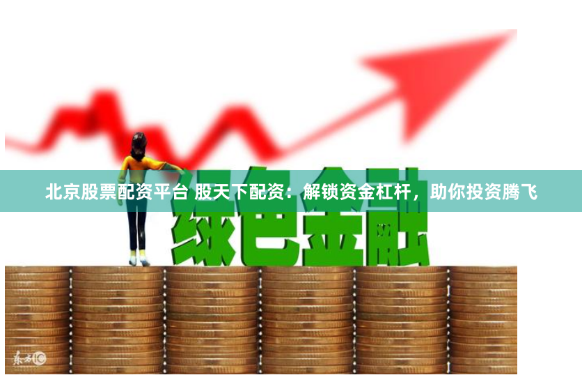 北京股票配资平台 股天下配资：解锁资金杠杆，助你投资腾飞