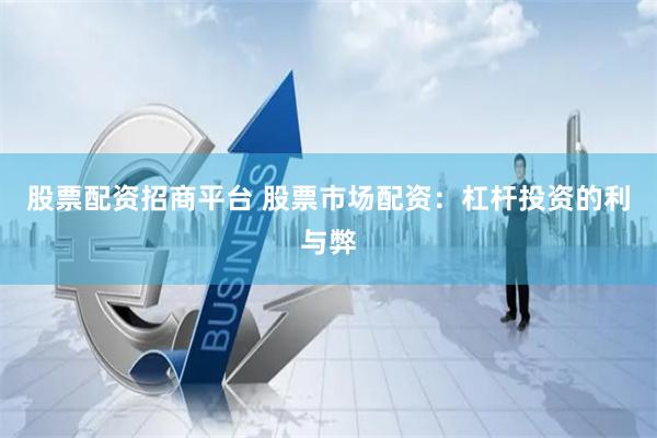 股票配资招商平台 股票市场配资：杠杆投资的利与弊