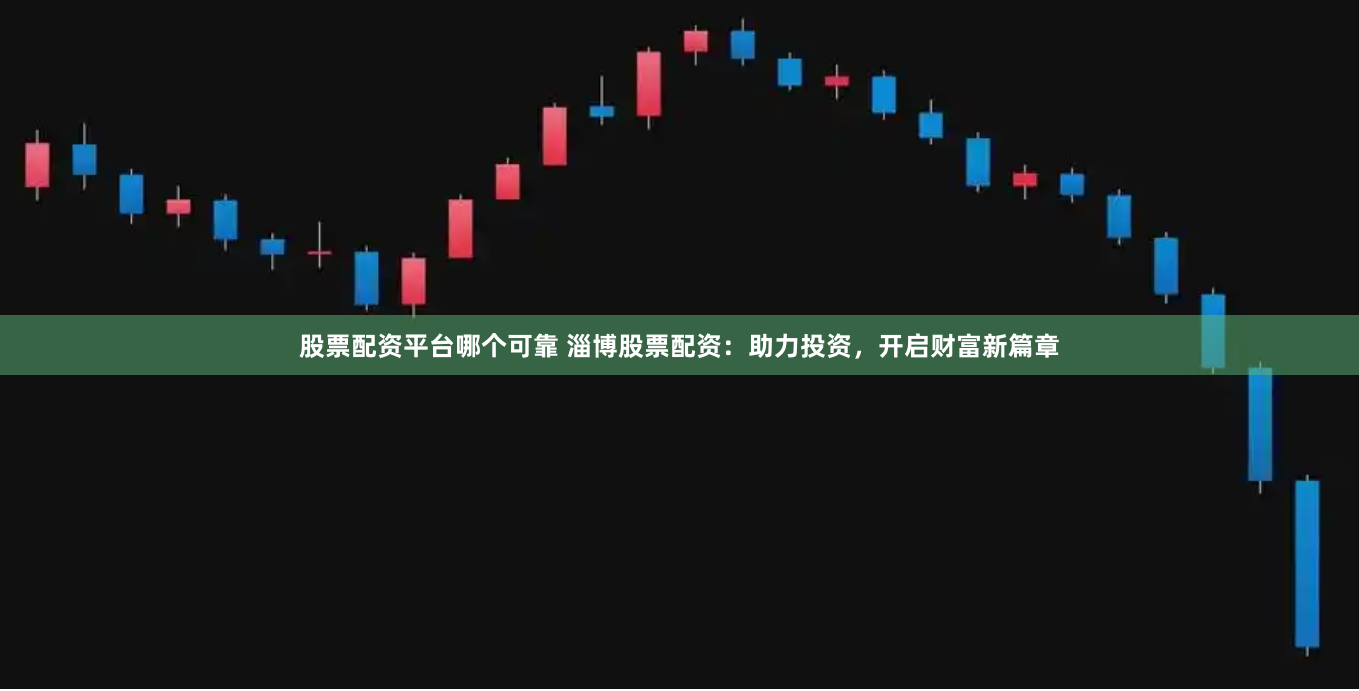 股票配资平台哪个可靠 淄博股票配资：助力投资，开启财富新篇章