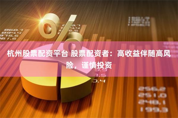 杭州股票配资平台 股票配资者：高收益伴随高风险，谨慎投资