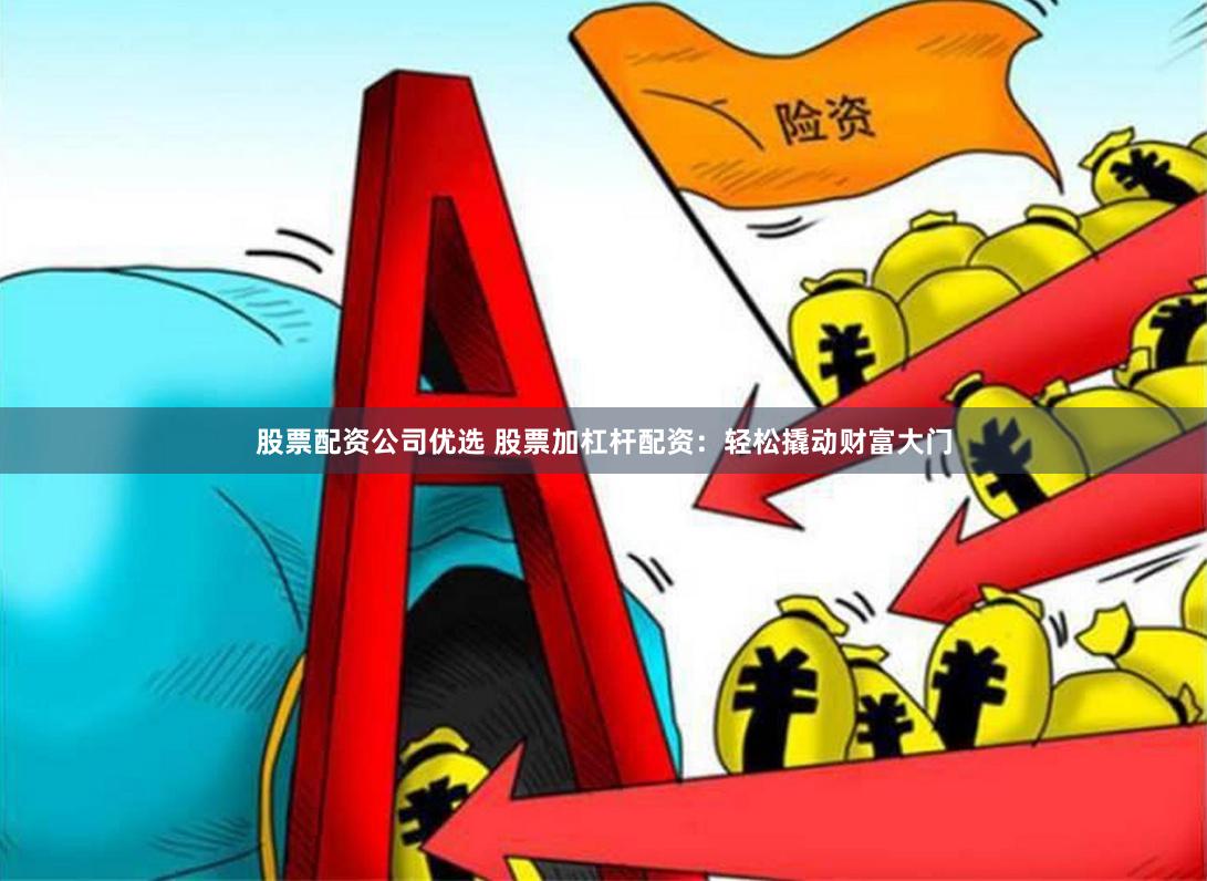 股票配资公司优选 股票加杠杆配资：轻松撬动财富大门