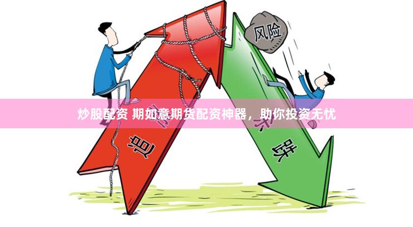 炒股配资 期如意期货配资神器，助你投资无忧