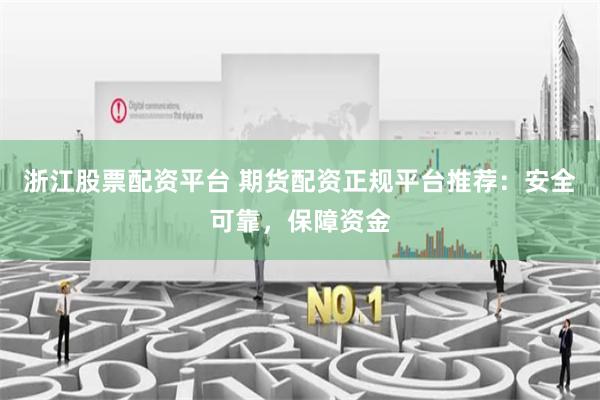 浙江股票配资平台 期货配资正规平台推荐：安全可靠，保障资金