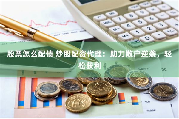股票怎么配债 炒股配资代理：助力散户逆袭，轻松获利