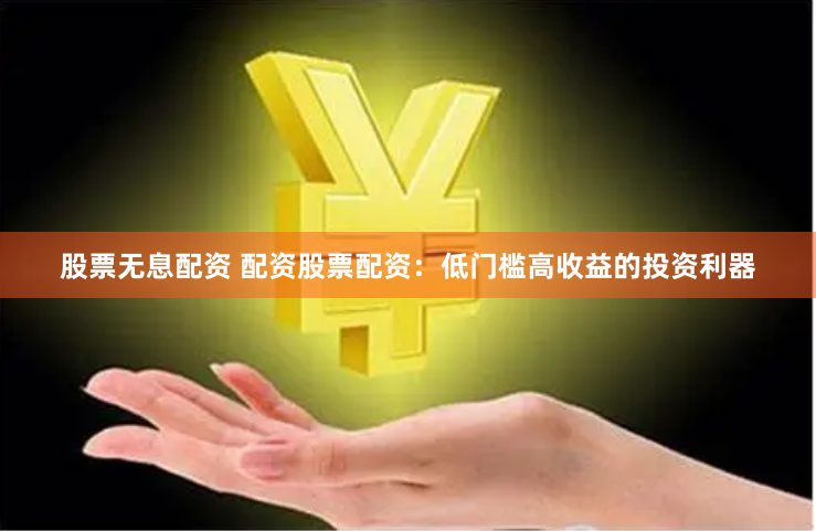 股票无息配资 配资股票配资：低门槛高收益的投资利器