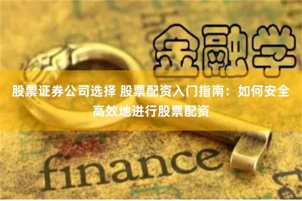 股票证券公司选择 股票配资入门指南：如何安全高效地进行股票配资