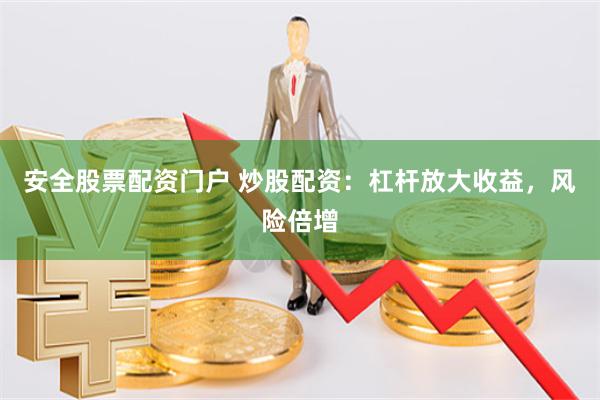 安全股票配资门户 炒股配资：杠杆放大收益，风险倍增