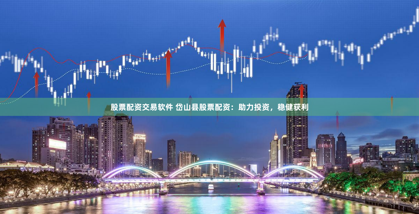 股票配资交易软件 岱山县股票配资：助力投资，稳健获利