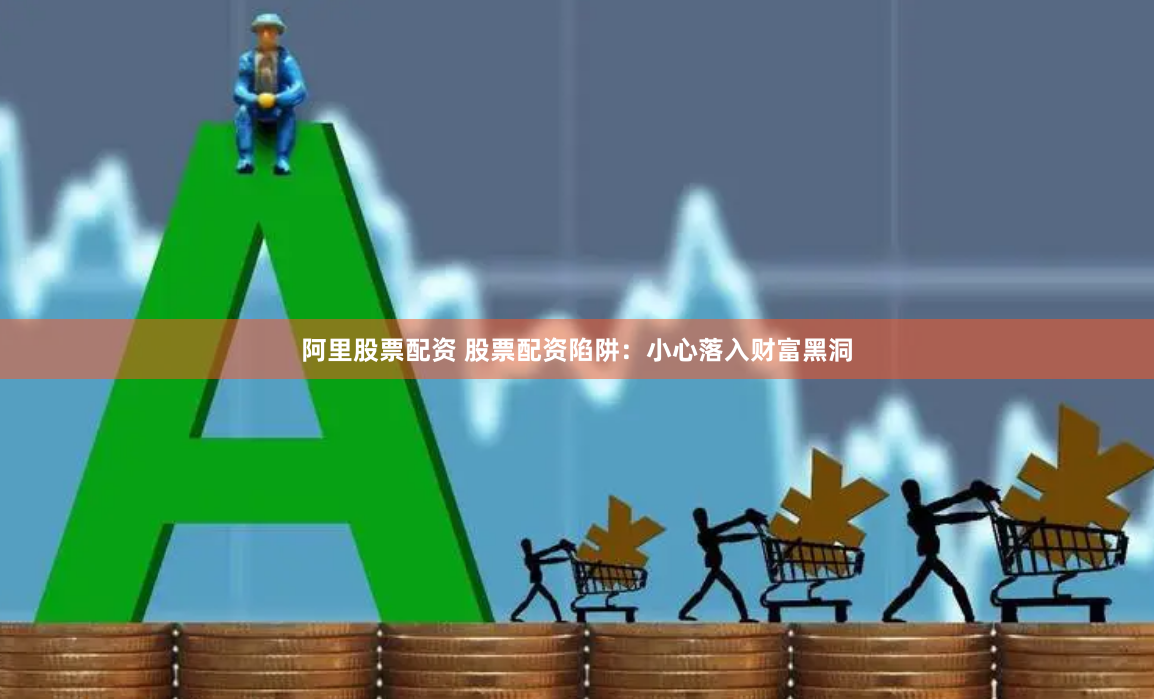 阿里股票配资 股票配资陷阱：小心落入财富黑洞