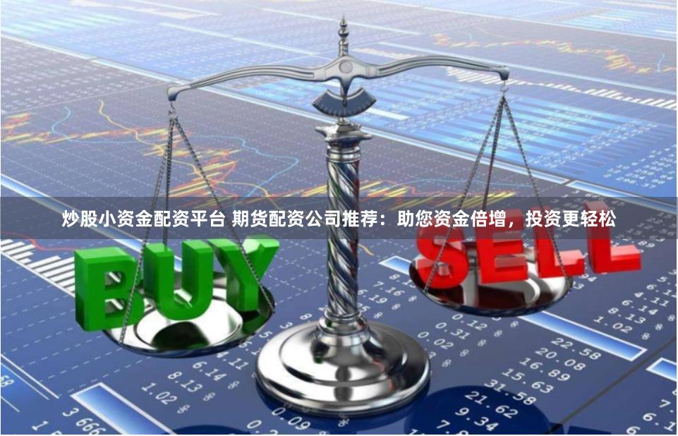 炒股小资金配资平台 期货配资公司推荐：助您资金倍增，投资更轻松