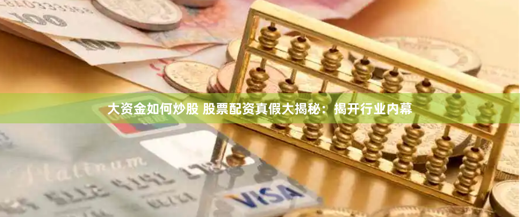 大资金如何炒股 股票配资真假大揭秘:揭开行业内幕