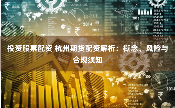 投资股票配资 杭州期货配资解析：概念、风险与合规须知