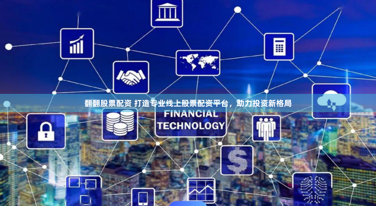 翻翻股票配资 打造专业线上股票配资平台，助力投资新格局