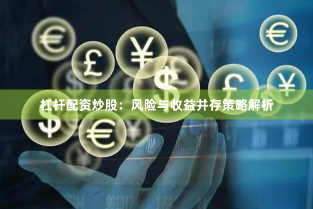 杠杆配资炒股：风险与收益并存策略解析