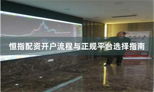 恒指配资开户流程与正规平台选择指南