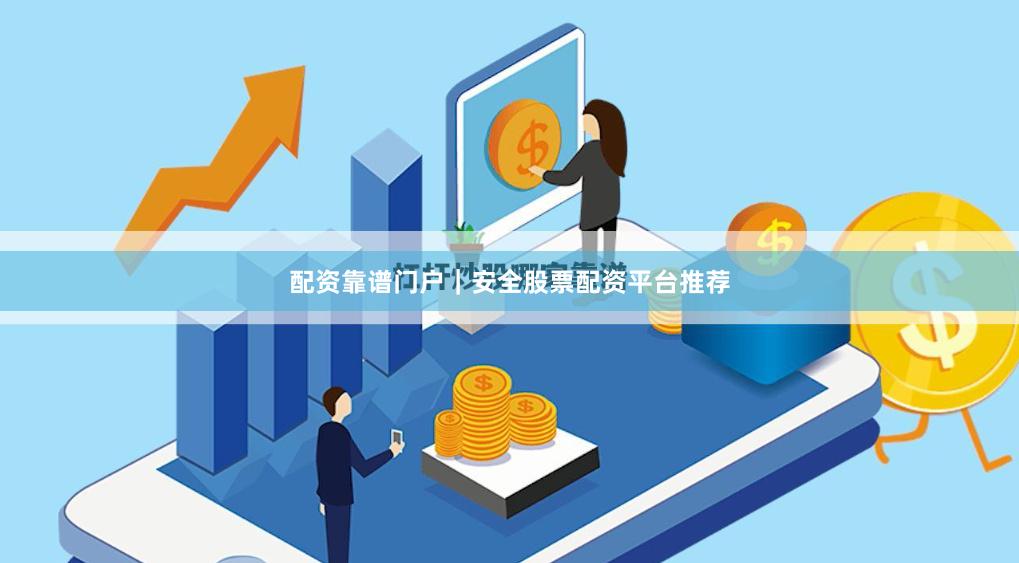配资靠谱门户｜安全股票配资平台推荐