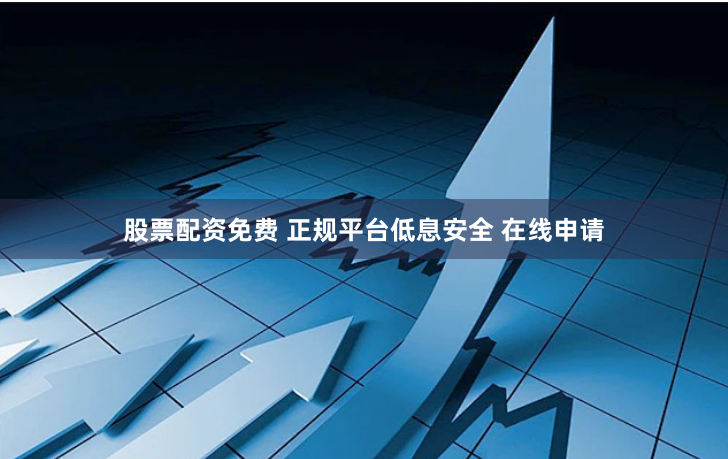 股票配资免费 正规平台低息安全 在线申请