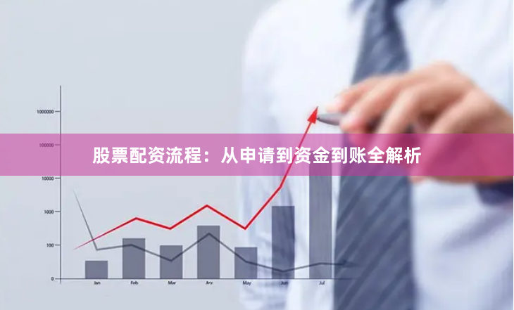 股票配资流程：从申请到资金到账全解析