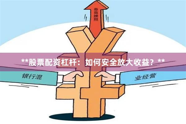 **股票配资杠杆：如何安全放大收益？**