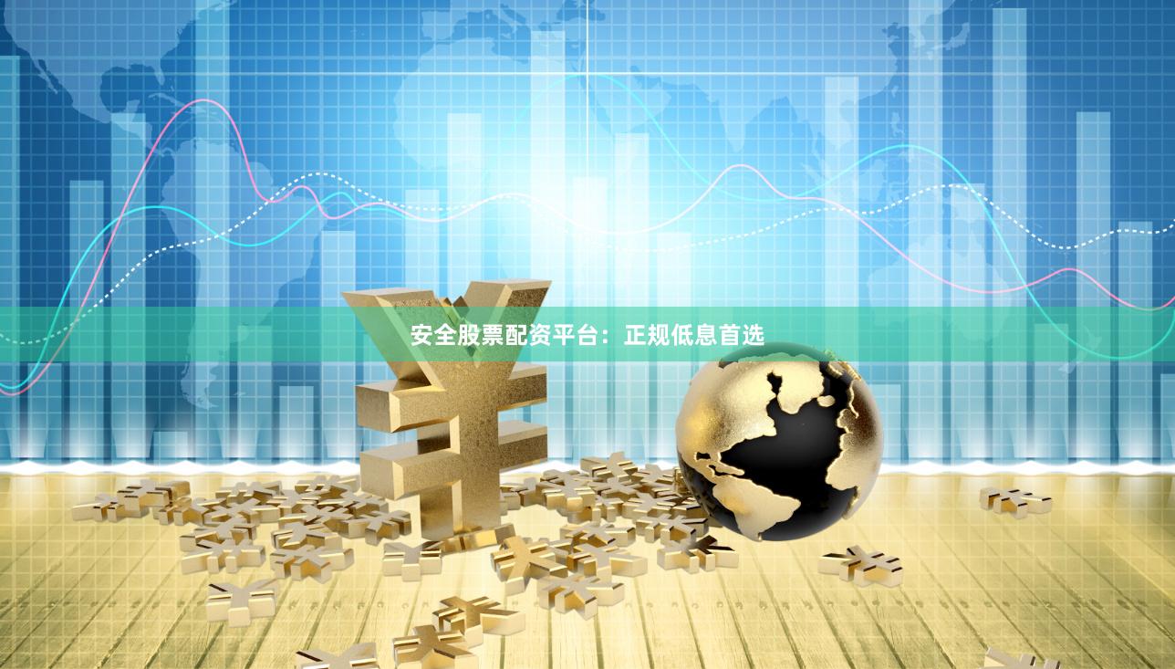安全股票配资平台：正规低息首选