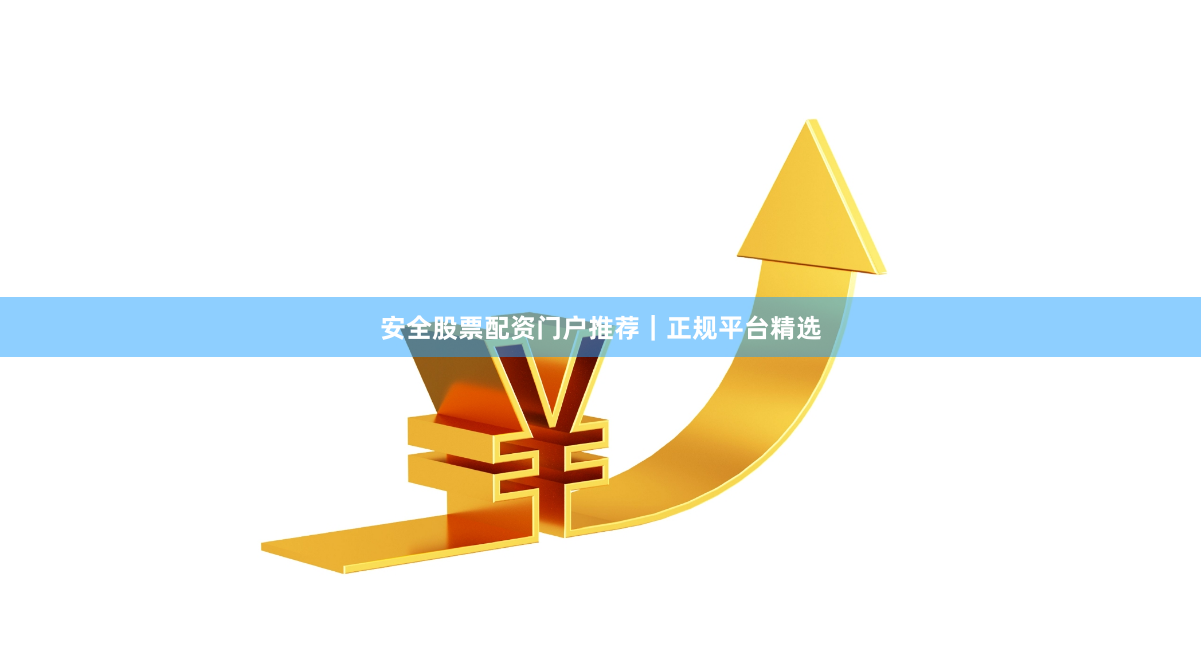 安全股票配资门户推荐|正规平台精选