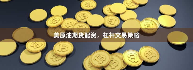 美原油期货配资，杠杆交易策略