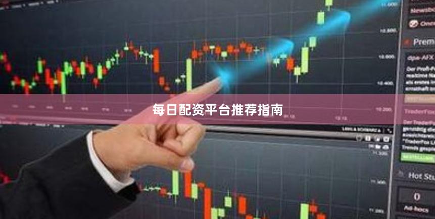 每日配资平台推荐指南
