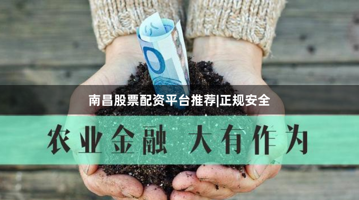 南昌股票配资平台推荐|正规安全