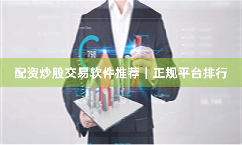 配资炒股交易软件推荐|正规平台排行