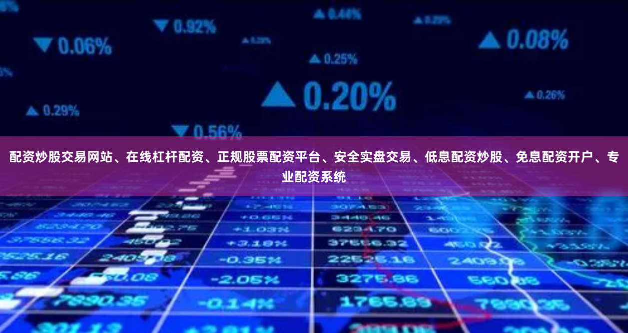配资炒股交易网站、在线杠杆配资、正规股票配资平台、安全实盘交易、低息配资炒股、免息配资开户、专业配资系统