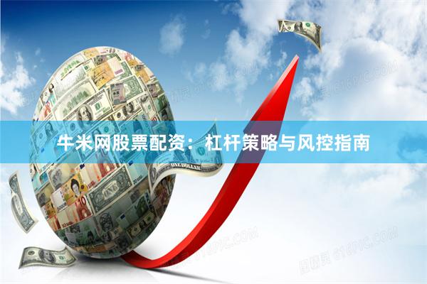 牛米网股票配资：杠杆策略与风控指南