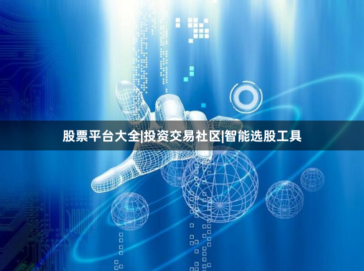 股票平台大全|投资交易社区|智能选股工具