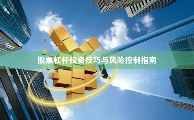 股票杠杆投资技巧与风险控制指南
