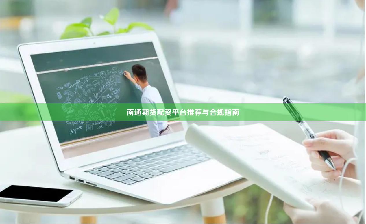 南通期货配资平台推荐与合规指南
