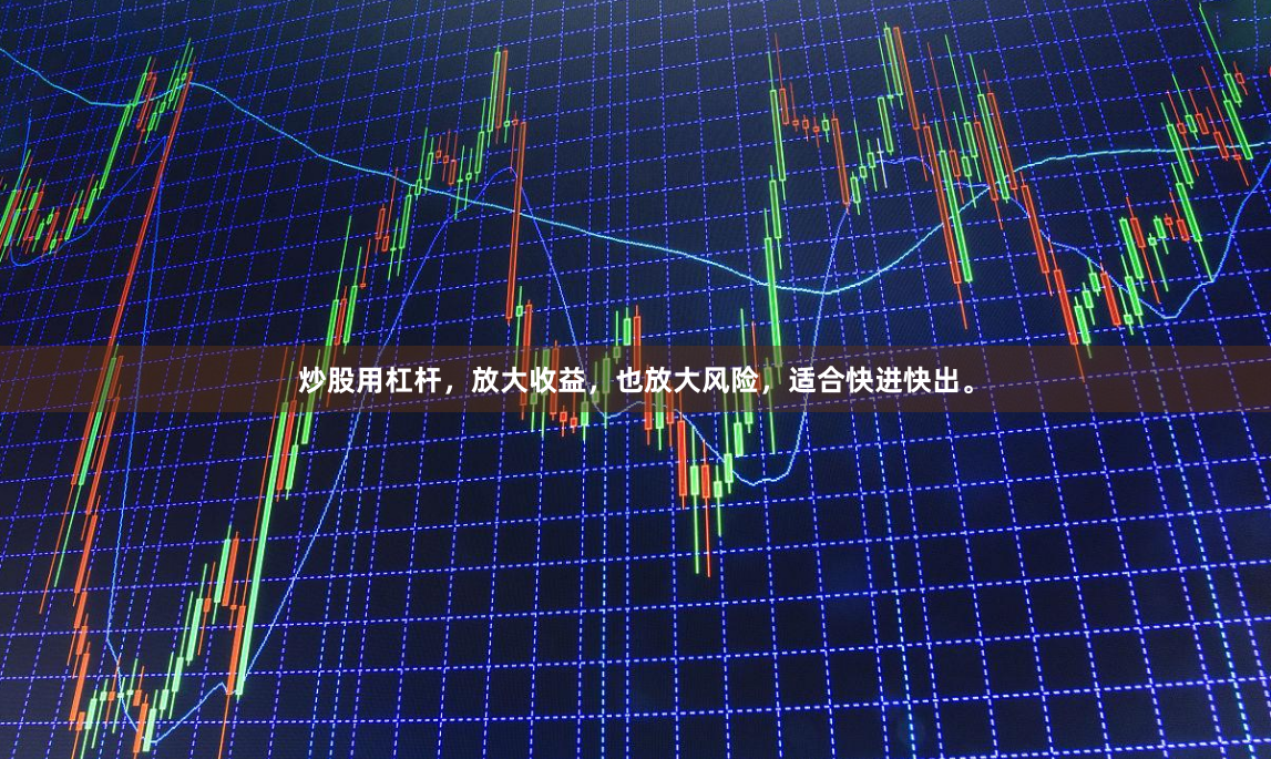 炒股用杠杆，放大收益，也放大风险，适合快进快出。