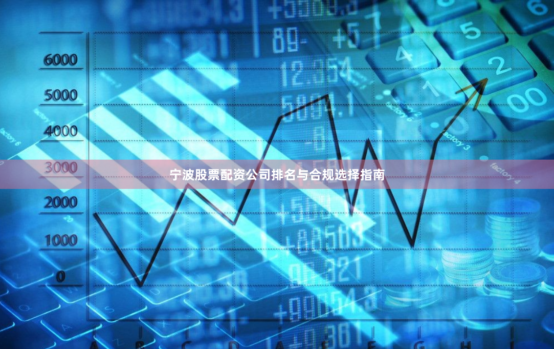 宁波股票配资公司排名与合规选择指南