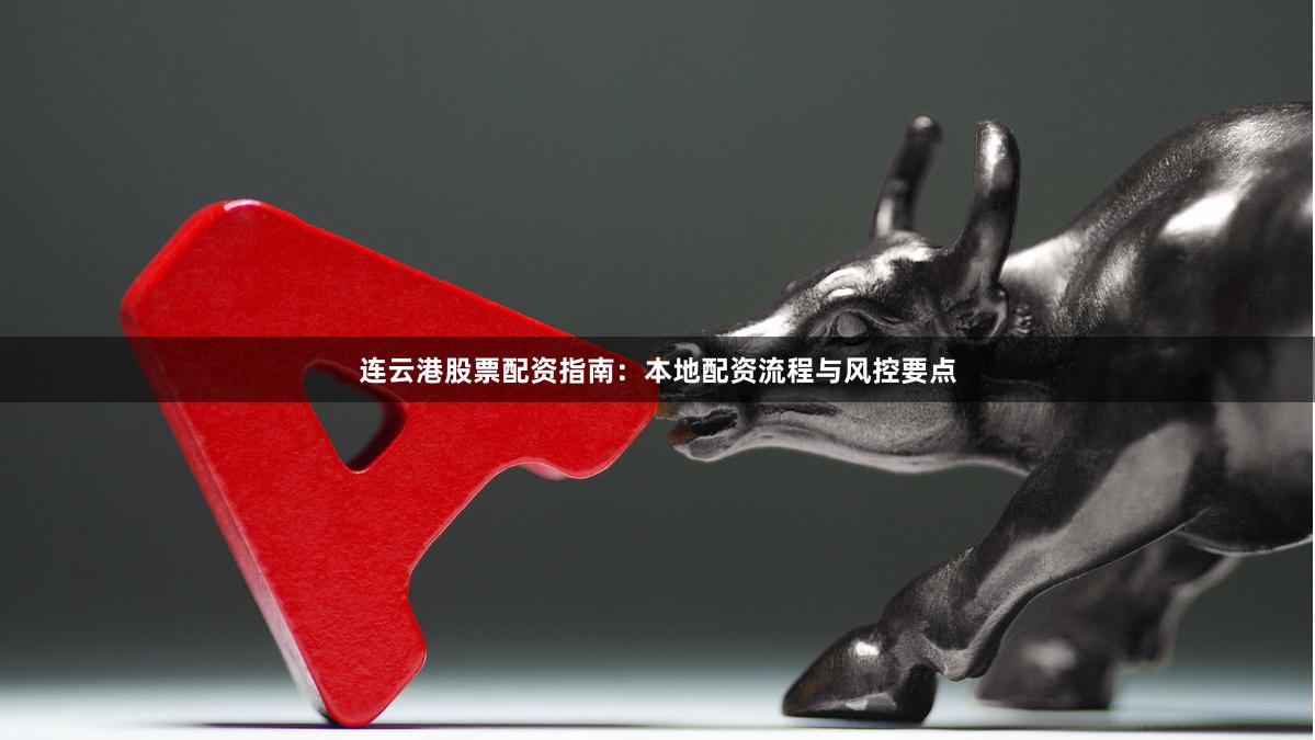 连云港股票配资指南：本地配资流程与风控要点