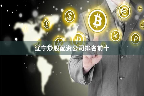 辽宁炒股配资公司排名前十