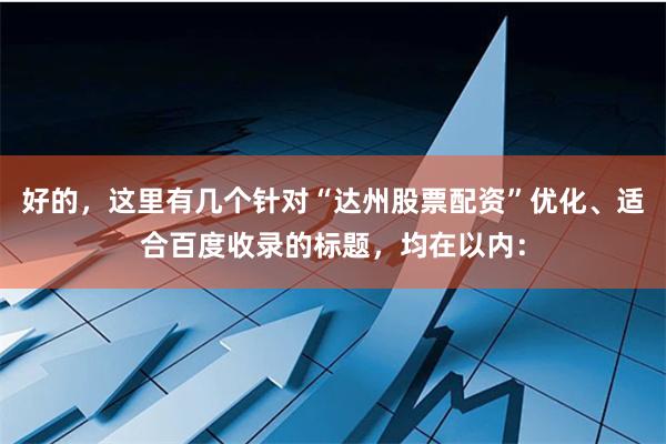 好的，这里有几个针对“达州股票配资”优化、适合百度收录的标题，均在以内：