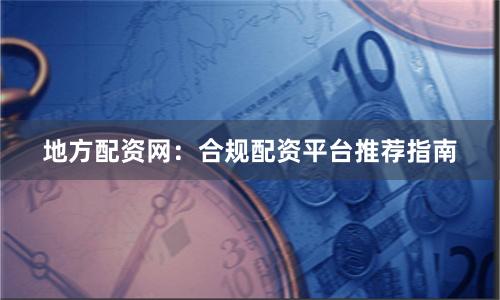 地方配资网:合规配资平台推荐指南