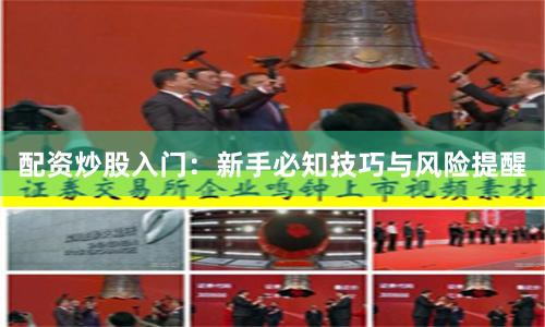 配资炒股入门：新手必知技巧与风险提醒