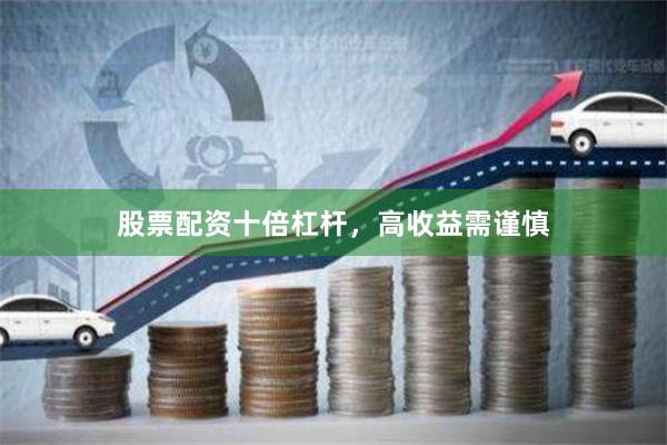 股票配资十倍杠杆，高收益需谨慎