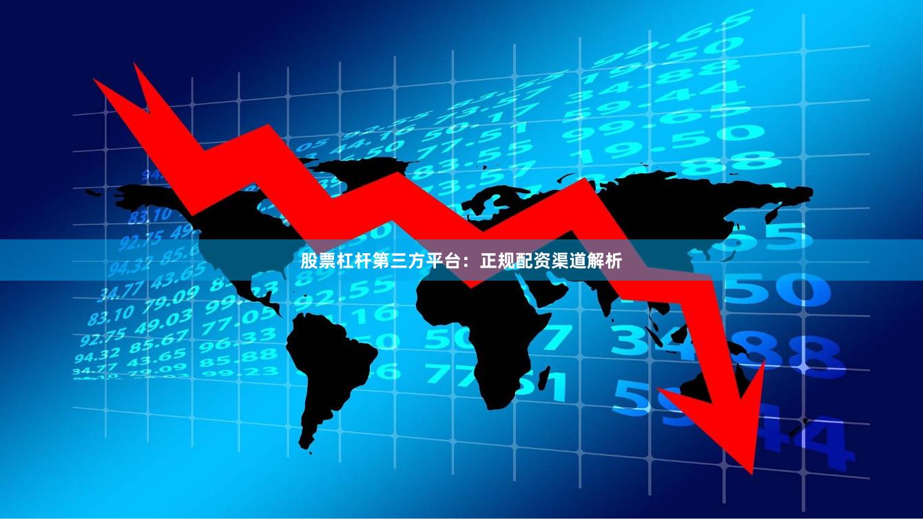 股票杠杆第三方平台：正规配资渠道解析