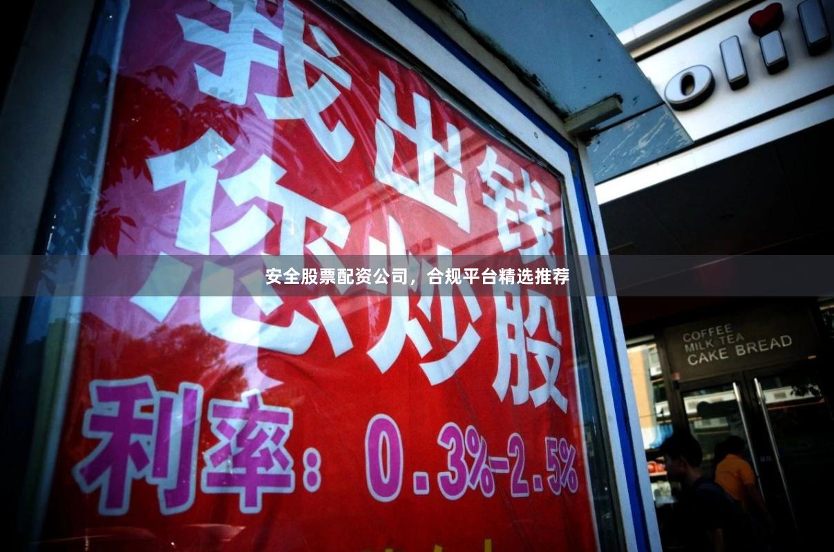 安全股票配资公司，合规平台精选推荐